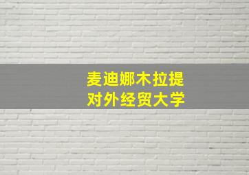 麦迪娜木拉提 对外经贸大学